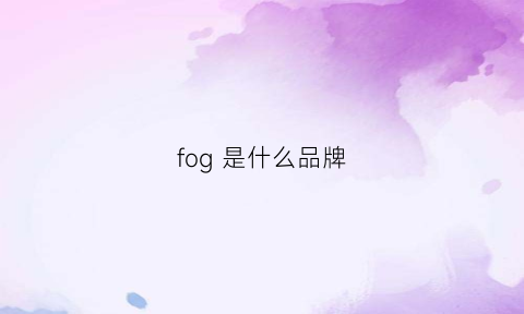 fog是什么品牌(fog是什么品牌衣服)